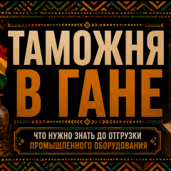Таможня в Гане. Что нужно знать до отгрузки промышленного оборудования